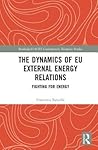 The Dynamics of EU External Energy Relations: Fighting for Energy (Routledge/UACES Contemporary European Studies)