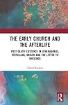 The Early Church and the Afterlife: Post-death existence in Athenagoras, Tertullian, Origen and the Letter to Rheginos