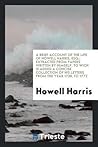 A Brief Account of the Life of Howell Harris, Esq;: Extracted from Papers Written by Himself. To ...