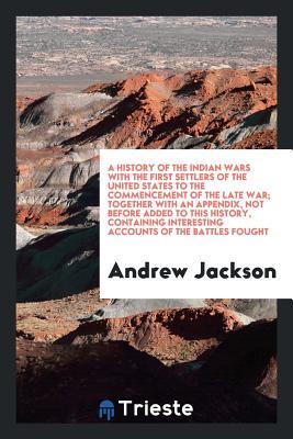 A History of the Indian Wars with the First Settlers of the United States to the Commencement of the Late War; Together with an Appendix, Not Before ... Interesting Accounts of the Battles Fought