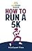 How To Run a 5K: Your Step-By-Step Guide To Running a 5K