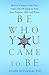 Be Who You Came To Be: How ...