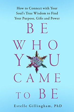 Be Who You Came To Be: How to Connect with your Soul's True Wisdom to Find Your Purpose, Gifts and Power (Kindle Edition)