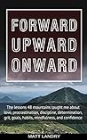Forward, Upward, Onward: Life Lessons from climbing the 48 Highest Mountain Peaks of New Hampshire. Forward, Upward, Onward: Life Lessons from climbing the 48 Highest Mountain Peaks of New Hampshire.
