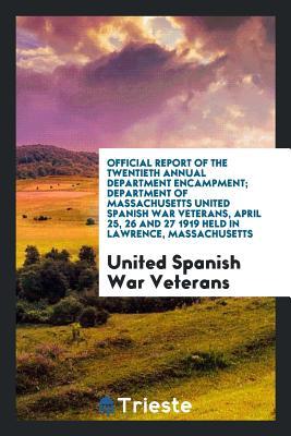 Official Report of the Twentieth Annual Department Encampment; Department of Massachusetts United Spanish War Veterans, April 25, 26 and 27 1919 Held in Lawrence, Massachusetts