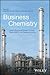 Business Chemistry: How to Build and Sustain Thriving Businesses in the Chemical Industry