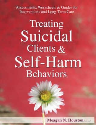 Treating Suicidal Clients & Self-Harm Behaviors: Assessments, Worksheets & Guides for Interventions and Long-Term Care (Paperback)