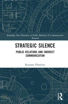 Strategic Silence: Public Relations and Indirect Communication (Routledge New Directions in PR & Communication Research)