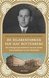 De sigarenfabriek van Isay Rottenberg. De verborgen geschiedenis van een joodse Amsterdammer in nazi-Duitsland