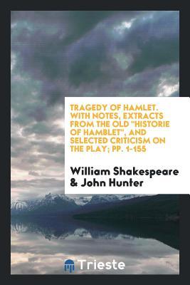 Tragedy of Hamlet: With Notes, Extracts from the Old 'Historie of Hamblet', Selected Criticism ...