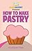 How To Make Pastry: Your St...
