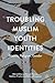 Troubling Muslim Youth Identities by Máiréad Dunne