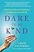 Dare to Be Kind: How Extraordinary Compassion Can Transform Our World