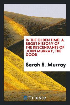 In the Olden Time: A Short History of the Descendants of John Murray, the ...