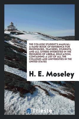 The College Student's Manual: A Hand-Book of Reference for Professors, Teachers, Students, and All Others Interested in the Progress of Liberal ... and Universities in the United States