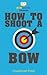 How To Shoot a Bow: Your St...