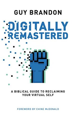 Digitally Remastered: A biblical guide to reclaiming your virtual self (Kindle Edition)