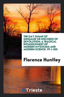 The Gay Gnani of Gingalee Or Discords of Devolution; A Tragical Entanglement of Modern Mysticism and Modern Science. pp.1-205