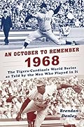 An October to Remember 1968: The Tigers-Cardinals World Series as Told by the Men Who Played in It