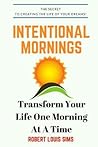 Intentional Mornings: Achieve Your Goals And Transform Your Life With A Powerful Morning Routine Intentional Mornings: Achieve Your Goals And Transform Your Life With A Powerful Morning Routine