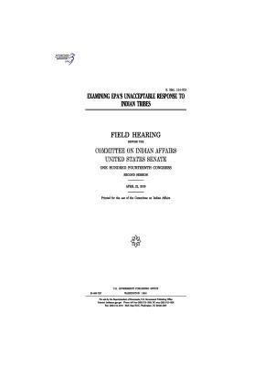 Examining EPA's Unacceptable Response to Indian Tribes: Field Hearing Before the Committee on Indian Affairs, United States Senate, One Hundred Fourteenth Congress, Second Session, April 22, 2016.