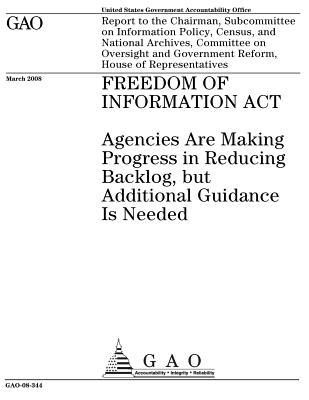 Freedom of Information ACT: Agencies Are Making Progress in Reducing Backlog, But Additional Guidance Is Needed: Report to the Chairman, Subcommittee on Information Policy, Census, and National Archives, Committee on Oversight and Government Reform, Ho