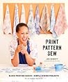 Print, Pattern, Sew: Block-Printing Basics + Simple Sewing Projects for an Inspired Wardrobe Print, Pattern, Sew: Block-Printing Basics + Simple Sewing Projects for an Inspired Wardrobe