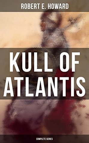 KULL OF ATLANTIS - Complete Series: Enriched edition. Barbarian Kings, Ancient Sorcery, and Epic Battles in the Prehistoric Kingdom of Valusia