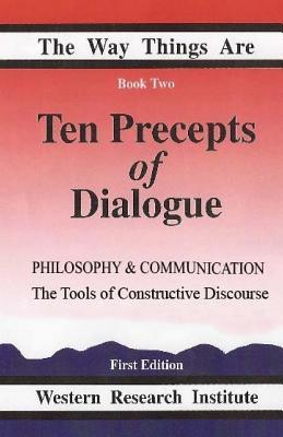 Ten Precepts of Dialogue: Philosophy and Communication: The Tools of Constructive Discourse (The Way Things Are)