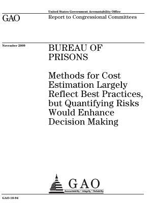 Bureau of Prisons: Methods for Cost Estimation Largely Reflect Best Practices, But Quantifying Risks Would Enhance Decision Making: Report to Congressional Committees.