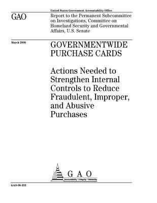 Governmentwide Purchase Cards: Actions Needed to Strengthen Internal Controls to Reduce Fraudulent, Improper, and Abusive Purchases: Report to the Permanent Subcommittee on Investigations, Committee on Homeland Security and Governmental Affairs, U.S. S