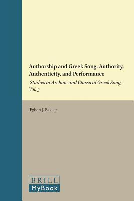 Authorship and Greek Song: Authority, Authenticity, and Performance: Studies in Archaic and Classical Greek Song, Vol. 3 (Mnemosyne, Supplements, 402)