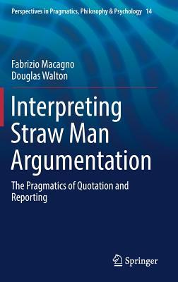 Interpreting Straw Man Argumentation: The Pragmatics of Quotation and Reporting (Perspectives in Pragmatics, Philosophy & Psychology, 14)