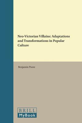 Neo-Victorian Villains: Adaptations and Transformations in Popular Culture (Neo-Victorian, 7)