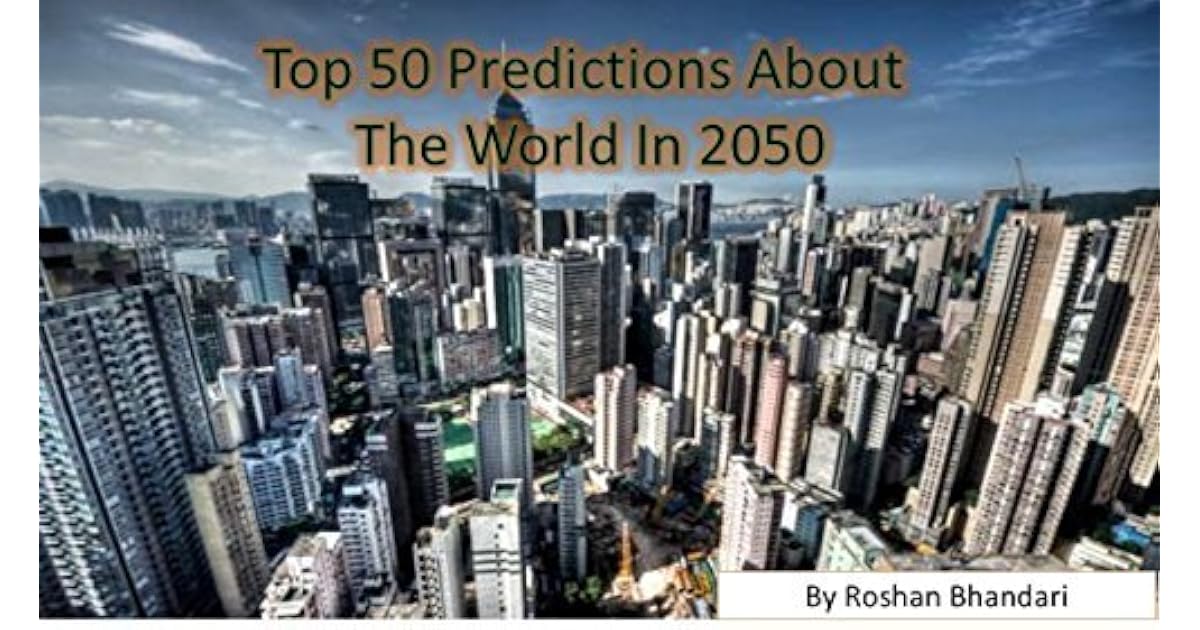 Top 50 predictions about the world in 2050 what will the world look