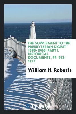 The Supplement to the Presbyterian Digest 1898-1906; Part I. Historical Documents, pp. 913-1127
