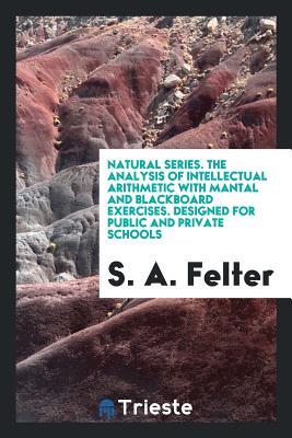 Natural Series. The Analysis of Intellectual Arithmetic with Mantal and Blackboard Exercises. Designed for Public and Private Schools