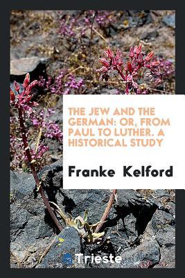 The Jew and the German: or, From Paul to Luther. A Historical Study