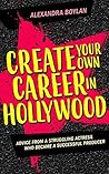 Create Your Own Career In Hollywood by Alexandra Boylan
