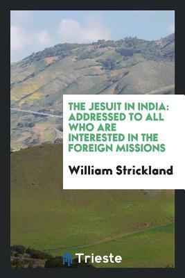 The Jesuit in India: Addressed to All Who Are Interested in the Foreign Missions