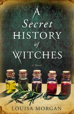 A Secret History of Witches by Louisa Morgan A Secret History of Witches by Louisa Morgan