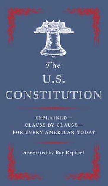 The U.S. Constitution: Explained--Clause by Clause--for Every American Today