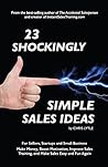 23 Shockingly Simple Sales Ideas: For Sellers, Start-ups, and Small Businesses Make Money, Boost Motivation, Improve Sales Training, and Make Sales Easy and Fun Again