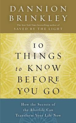 Ten Things to Know Before You Go: How the Secrets of the Afterlife Can Transform Your Life Now