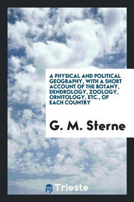A Physical and Political Geography, with a Short Account of the Botany, Dendrology, Zoology, Ornitology, Etc., of Each Country