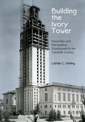 Building the Ivory Tower: Universities and Metropolitan Development in the Twentieth Century (Politics and Culture in Modern America)