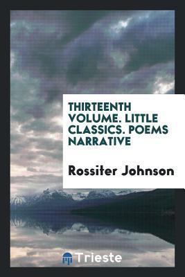 Thirteenth Volume. Little Classics. Poems Narrative