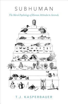 Subhuman: The Moral Psychology of Human Attitudes to Animals (Hardcover)