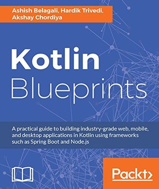 Kotlin Blueprints: A practical guide to building industry-grade web, mobile, and desktop applications in Kotlin using frameworks such as Spring Boot and Node.js (Kindle Edition)