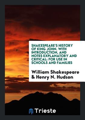 Shakespeare's History of King John. With Introduction, and Notes Explanatory and Critical: For Use in Schools and Families